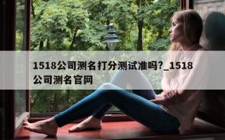 1518 公司测名打分测试准吗?_1518 公司测名官网