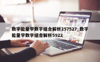 数字能量学数字组合解析 257527_数字能量学数字组合解析 5922