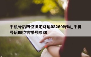 手机号后四位决定财运 08260 好吗_手机号后四位吉祥号除 80