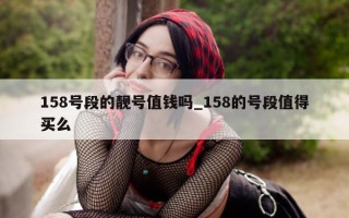 158 号段的靓号值钱吗_158 的号段值得买么