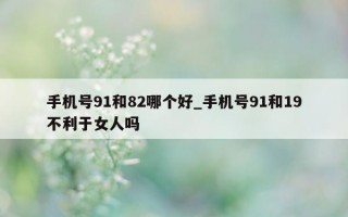 手机号 91 和 82 哪个好_手机号 91 和 19 不利于女人吗