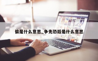 偷是什么意思_争先恐后是什么意思