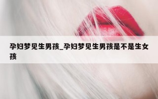 孕妇梦见生男孩_孕妇梦见生男孩是不是生女孩