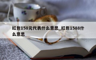 红包 158 元代表什么意思_红包 1588 什么意思