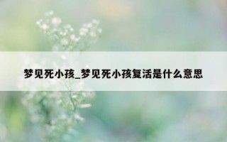 梦见死小孩_梦见死小孩复活是什么意思