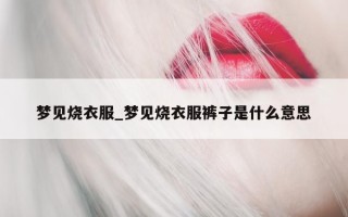 梦见烧衣服_梦见烧衣服裤子是什么意思