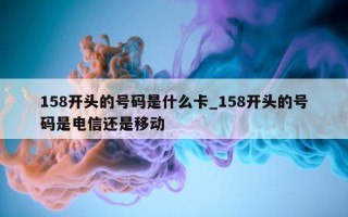 158 开头的号码是什么卡_158 开头的号码是电信还是移动