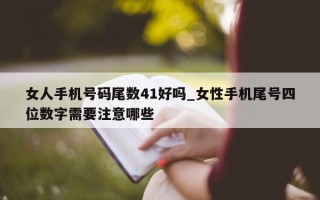 女人手机号码尾数 41 好吗_女性手机尾号四位数字需要注意哪些