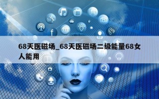 68 天医磁场_68 天医磁场二级能量 68 女人能用