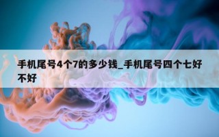 手机尾号 4 个 7 的多少钱_手机尾号四个七好不好