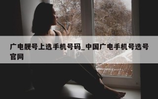 广电靓号上选手机号码_中国广电手机号选号官网