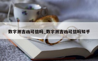 数字测吉凶可信吗_数字测吉凶可信吗知乎