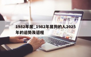 1982 年属_1982 年属狗的人 2025 年的运势及运程