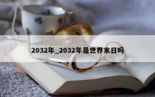 2032 年_2032 年是世界末日吗