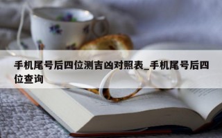 手机尾号后四位测吉凶对照表_手机尾号后四位查询