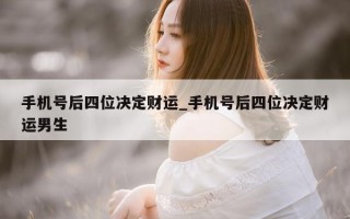 手机号后四位决定财运_手机号后四位决定财运男生