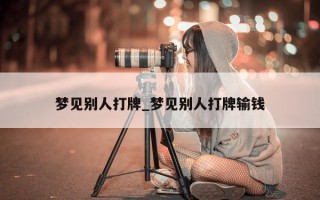 梦见别人打牌_梦见别人打牌输钱