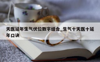 天医延年生气伏位数字组合_生气十天医十延年口诀