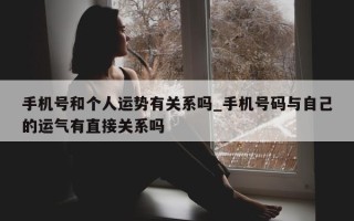 手机号和个人运势有关系吗_手机号码与自己的运气有直接关系吗