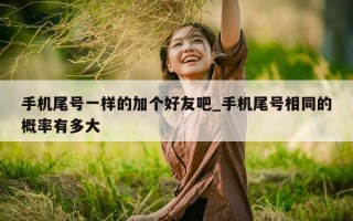 手机尾号一样的加个好友吧_手机尾号相同的概率有多大