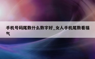 手机号码尾数什么数字好_女人手机尾数看福气