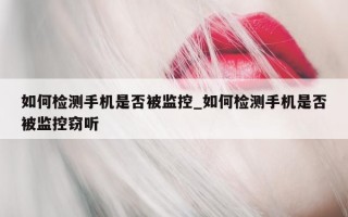 如何检测手机是否被监控_如何检测手机是否被监控窃听