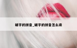 破字的拼音_破字的拼音怎么读