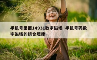 手机号里面 14931 数字磁场_手机号码数字磁场的组合规律