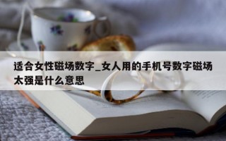 适合女性磁场数字_女人用的手机号数字磁场太强是什么意思