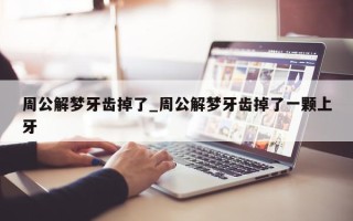 周公解梦牙齿掉了_周公解梦牙齿掉了一颗上牙