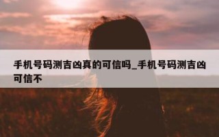 手机号码测吉凶真的可信吗_手机号码测吉凶可信不