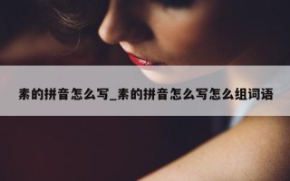 素的拼音怎么写_素的拼音怎么写怎么组词语