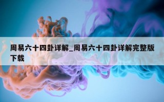 周易六十四卦详解_周易六十四卦详解完整版下载