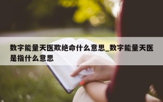 数字能量天医欺绝命什么意思_数字能量天医是指什么意思