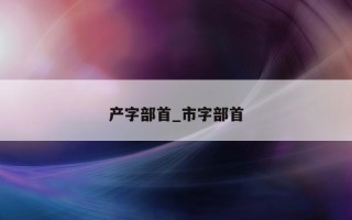 产字部首_市字部首