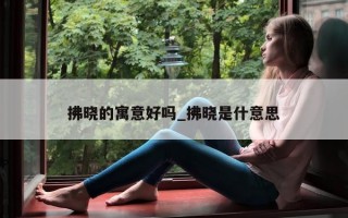 拂晓的寓意好吗_拂晓是什意思