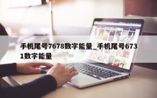 手机尾号 7678 数字能量_手机尾号 6731 数字能量