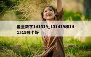 能量数字 141319_131419 和 141319 哪个好