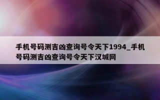 手机号码测吉凶查询号令天下 1994_手机号码测吉凶查询号令天下汉城网