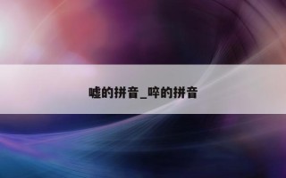 嘘的拼音_啐的拼音