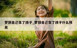 梦到自己生了孩子_梦到自己生了孩子什么预兆