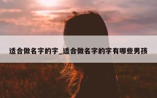 适合做名字的字_适合做名字的字有哪些男孩