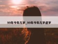 99年今年几岁_99年今年几岁虚岁