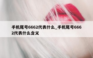 手机尾号 6662 代表什么_手机尾号 6662 代表什么含义