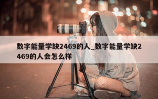 数字能量学缺 2469 的人_数字能量学缺 2469 的人会怎么样