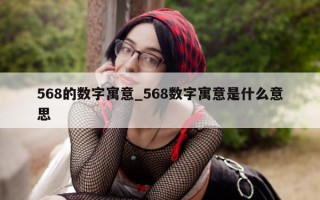 568 的数字寓意_568 数字寓意是什么意思