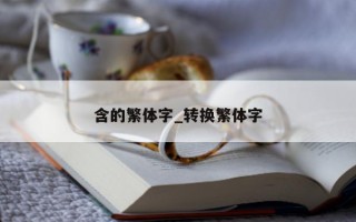 含的繁体字_转换繁体字