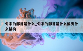 句字的部首是什么_句字的部首是什么偏旁什么结构