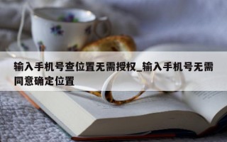 输入手机号查位置无需授权_输入手机号无需同意确定位置