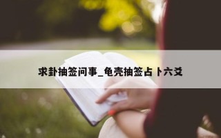 求卦抽签问事_龟壳抽签占卜六爻